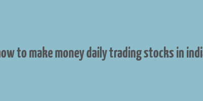 how to make money daily trading stocks in india