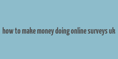 how to make money doing online surveys uk