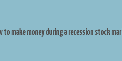 how to make money during a recession stock market