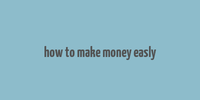 how to make money easly