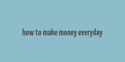 how to make money everyday