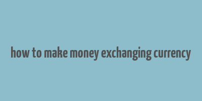 how to make money exchanging currency