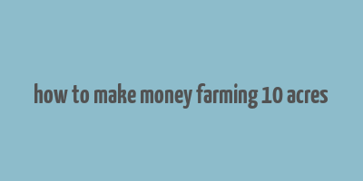 how to make money farming 10 acres