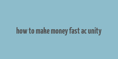 how to make money fast ac unity