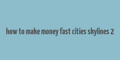 how to make money fast cities skylines 2