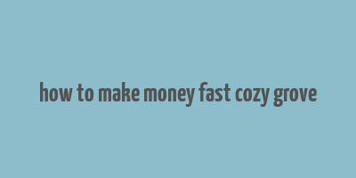 how to make money fast cozy grove