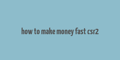 how to make money fast csr2