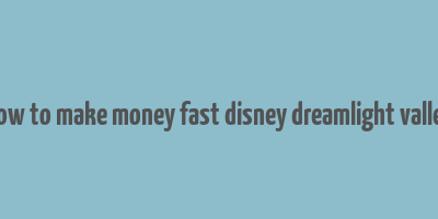 how to make money fast disney dreamlight valley