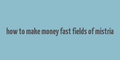 how to make money fast fields of mistria