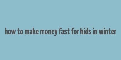 how to make money fast for kids in winter