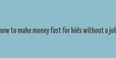 how to make money fast for kids without a job