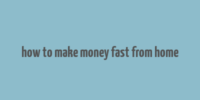 how to make money fast from home