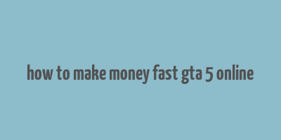 how to make money fast gta 5 online