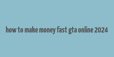 how to make money fast gta online 2024