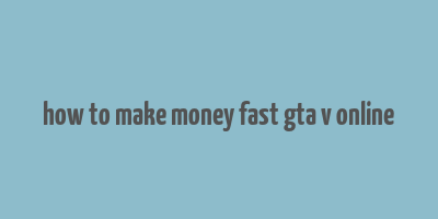 how to make money fast gta v online