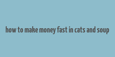 how to make money fast in cats and soup