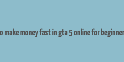 how to make money fast in gta 5 online for beginners solo