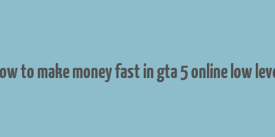 how to make money fast in gta 5 online low level