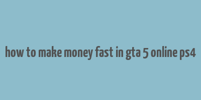 how to make money fast in gta 5 online ps4