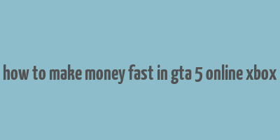 how to make money fast in gta 5 online xbox