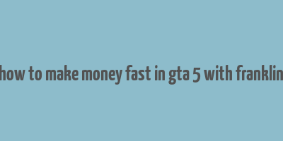 how to make money fast in gta 5 with franklin