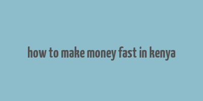 how to make money fast in kenya