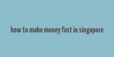 how to make money fast in singapore