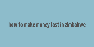 how to make money fast in zimbabwe