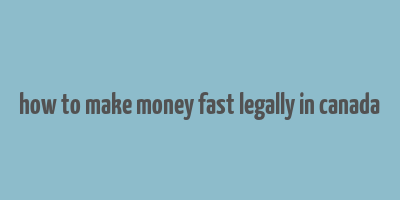 how to make money fast legally in canada