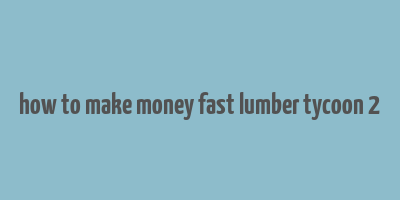 how to make money fast lumber tycoon 2