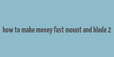 how to make money fast mount and blade 2