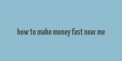 how to make money fast near me