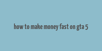 how to make money fast on gta 5