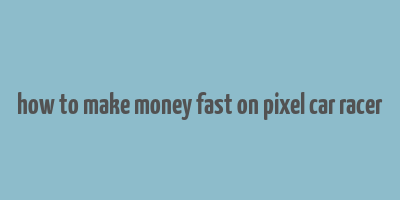 how to make money fast on pixel car racer