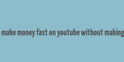 how to make money fast on youtube without making videos