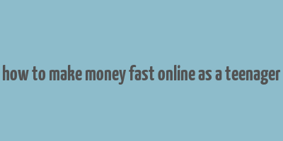 how to make money fast online as a teenager