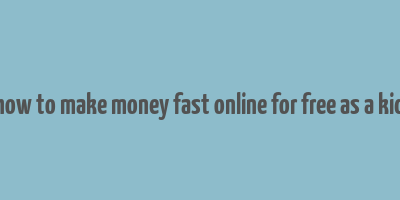 how to make money fast online for free as a kid