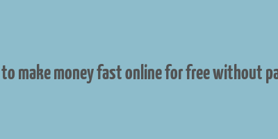 how to make money fast online for free without paying