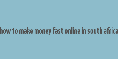 how to make money fast online in south africa