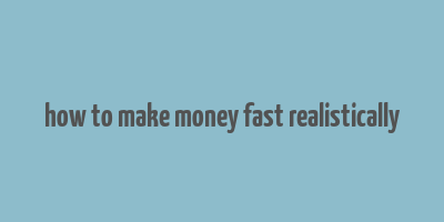 how to make money fast realistically