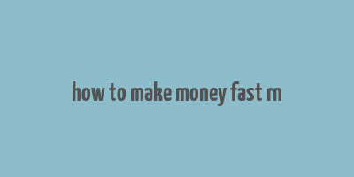 how to make money fast rn