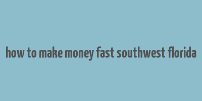 how to make money fast southwest florida