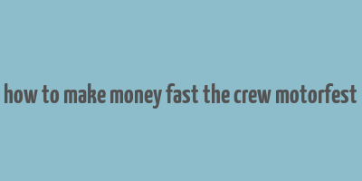 how to make money fast the crew motorfest