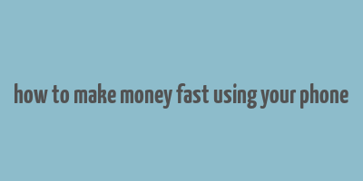 how to make money fast using your phone