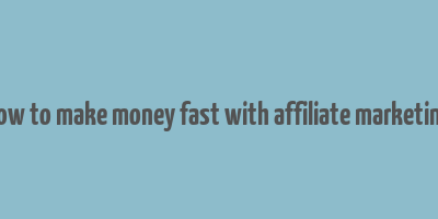 how to make money fast with affiliate marketing