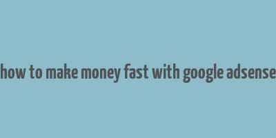 how to make money fast with google adsense