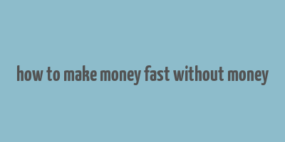 how to make money fast without money