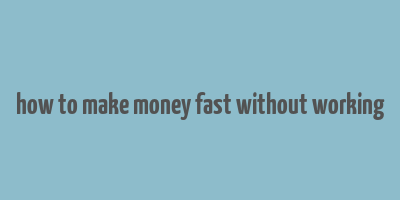 how to make money fast without working