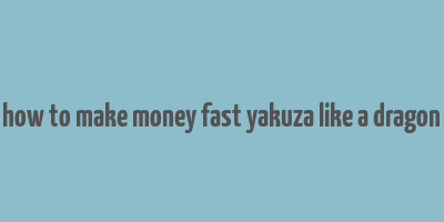 how to make money fast yakuza like a dragon