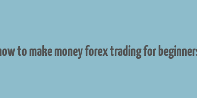 how to make money forex trading for beginners